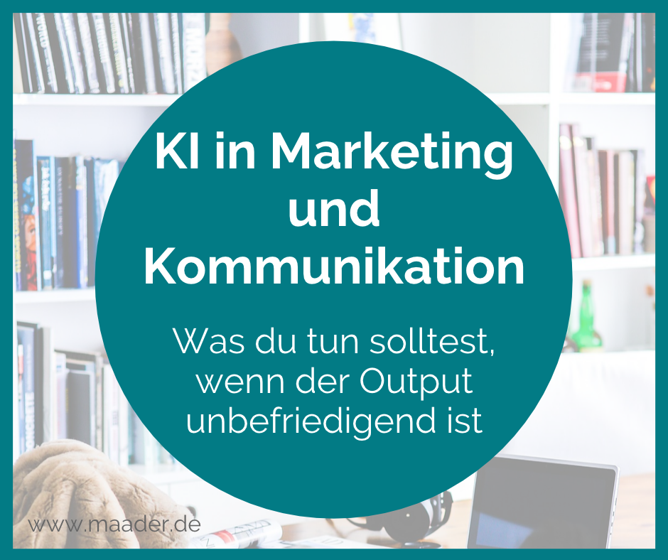 KI in Marketing und Kommunikation - Was du tun solltest, wenn der Output unbefriedigend ist